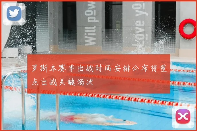 罗斯本赛季出战时间安排公布将重点出战关键场次