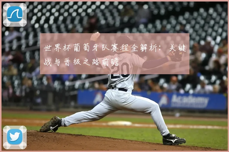 世界杯葡萄牙队赛程全解析:关键战与晋级之路前瞻