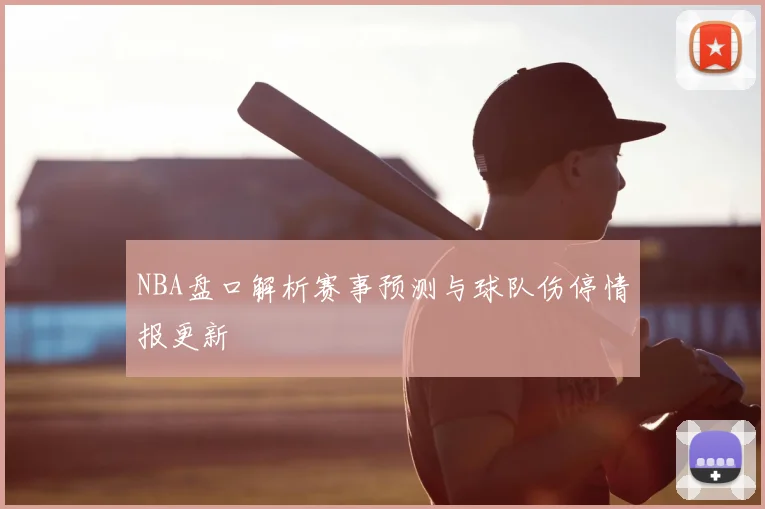 NBA盘口解析赛事预测与球队伤停情报更新