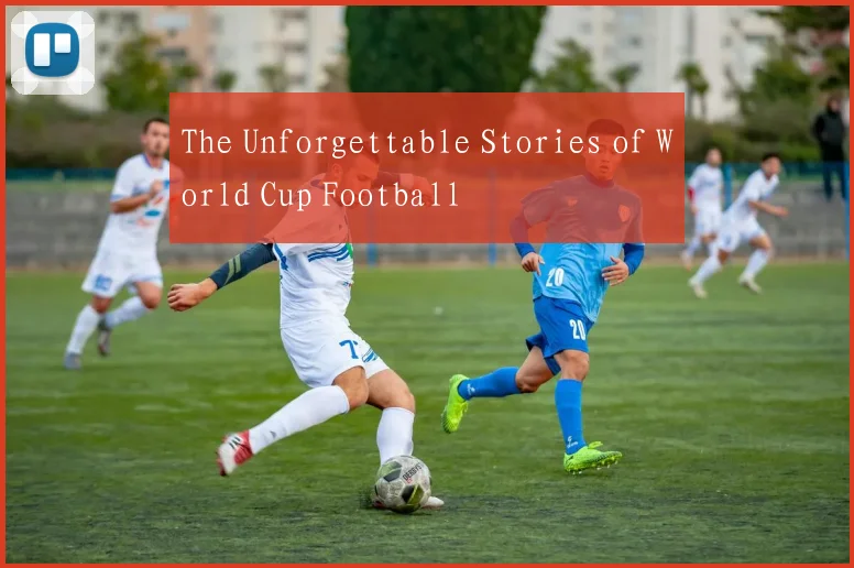 The Unforgettable Stories of World Cup Football