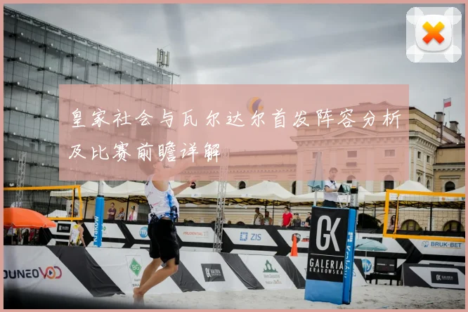 皇家社会与瓦尔达尔首发阵容分析及比赛前瞻详解