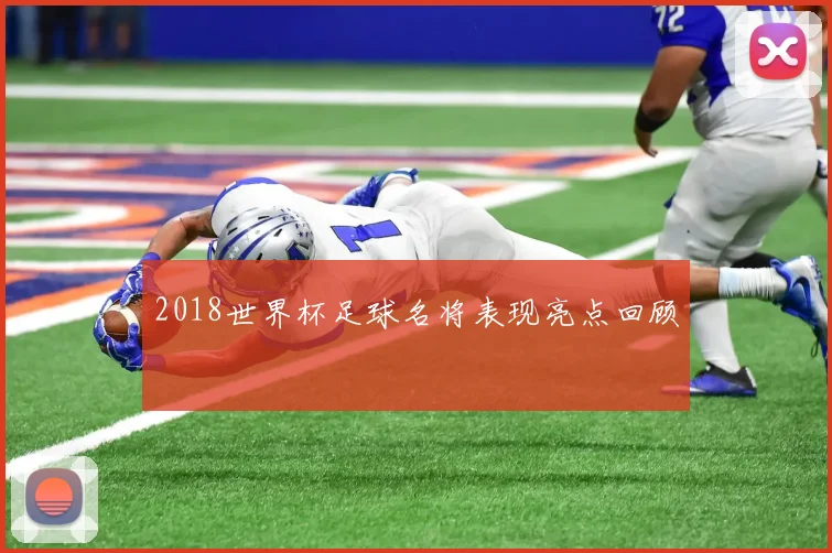2018世界杯足球名将表现亮点回顾