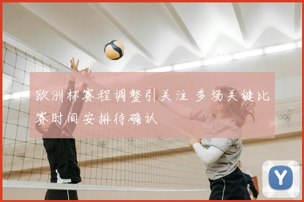 欧洲杯赛程调整引关注 多场关键比赛时间安排待确认