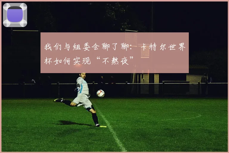 我们与组委会聊了聊:卡特尔世界杯如何实现“不熬夜”