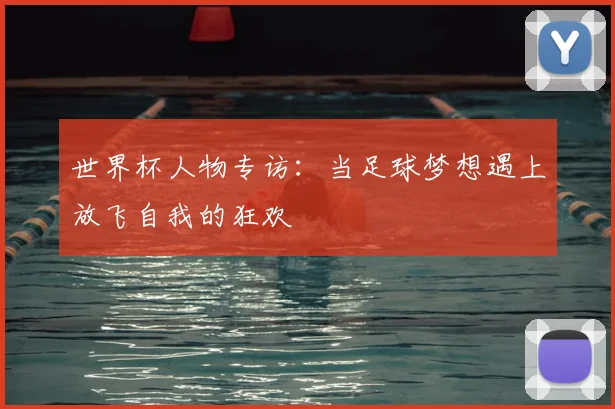 世界杯人物专访:当足球梦想遇上放飞自我的狂欢
