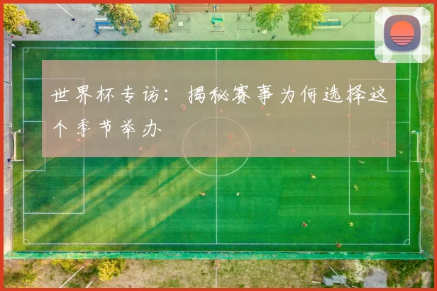 世界杯专访:揭秘赛事为何选择这个季节举办