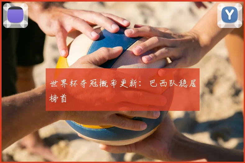 世界杯夺冠概率更新:巴西队稳居榜首