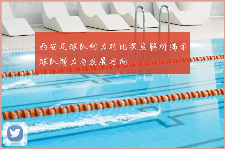 西安足球队耐力对比深度解析揭示球队潜力与发展方向