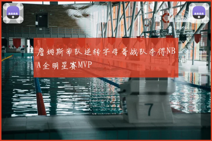 詹姆斯率队逆转字母哥战队夺得NBA全明星赛MVP