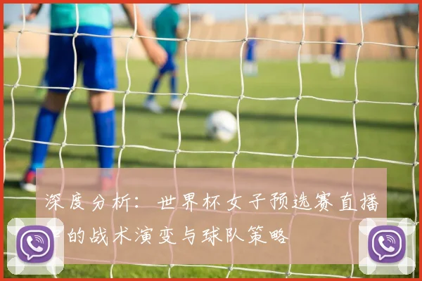 深度分析：世界杯女子预选赛直播中的战术演变与球队策略