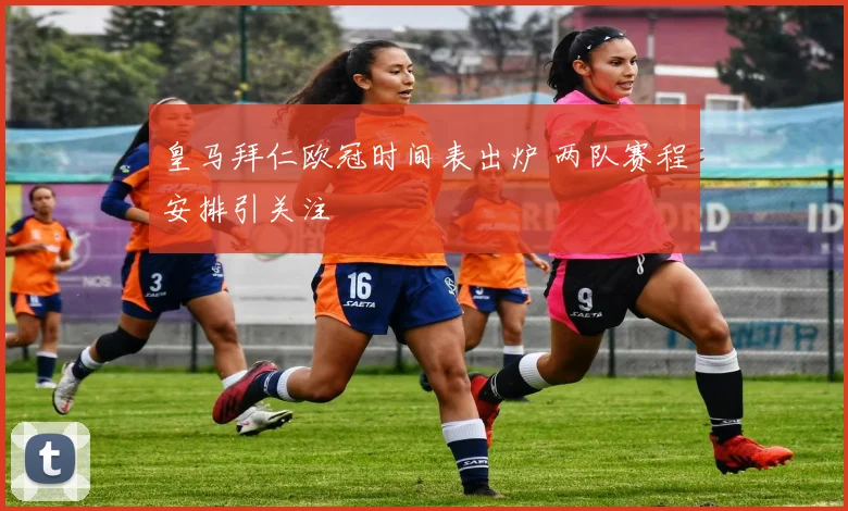皇马拜仁欧冠时间表出炉 两队赛程安排引关注