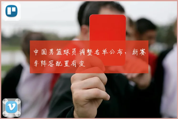 中国男篮球员调整名单公布,新赛季阵容配置有变