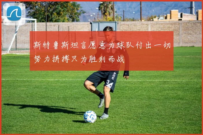 斯特鲁斯坦言愿意为球队付出一切努力拼搏只为胜利而战
