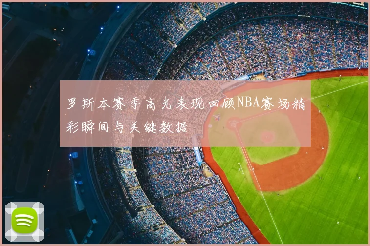 罗斯本赛季高光表现回顾NBA赛场精彩瞬间与关键数据