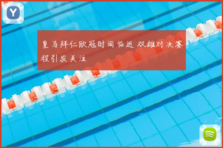 皇马拜仁欧冠时间临近 双雄对决赛程引发关注
