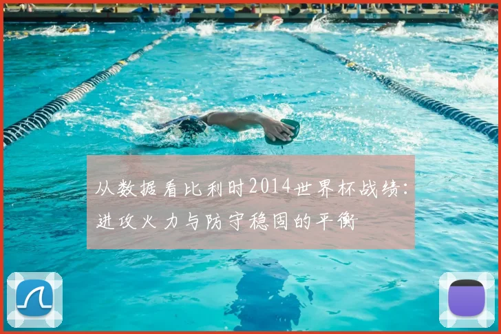 从数据看比利时2014世界杯战绩:进攻火力与防守稳固的平衡