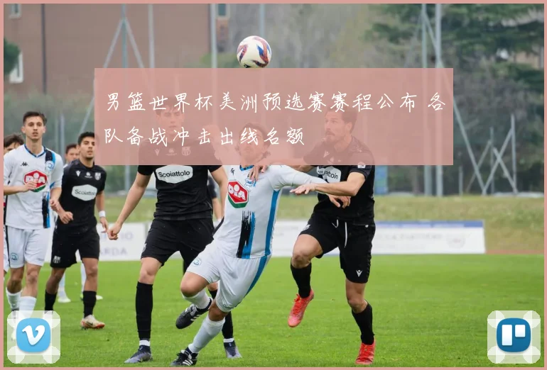 男篮世界杯美洲预选赛赛程公布 各队备战冲击出线名额