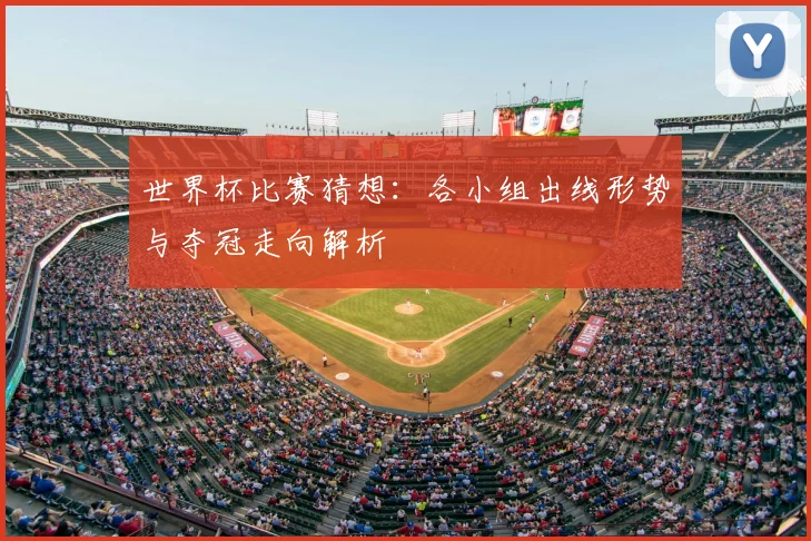 世界杯比赛猜想：各小组出线形势与夺冠走向解析