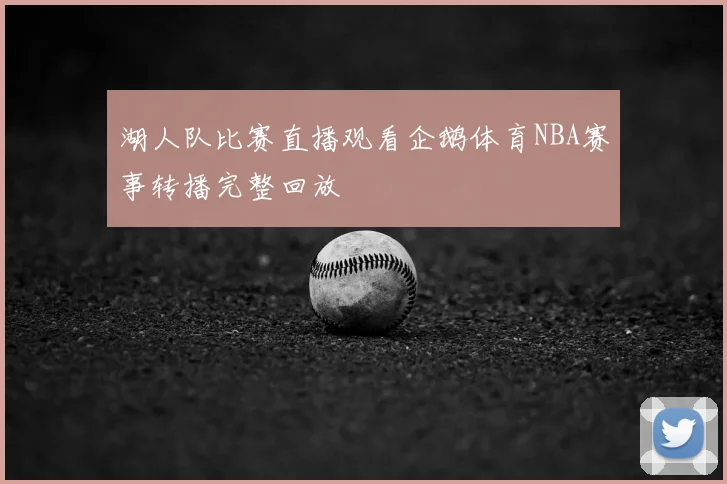 湖人队比赛直播观看企鹅体育NBA赛事转播完整回放