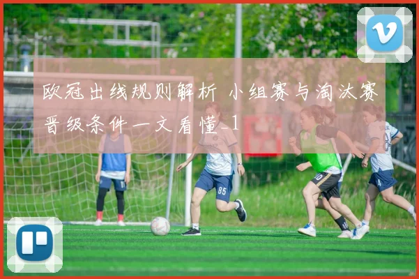欧冠出线规则解析 小组赛与淘汰赛晋级条件一文看懂_1