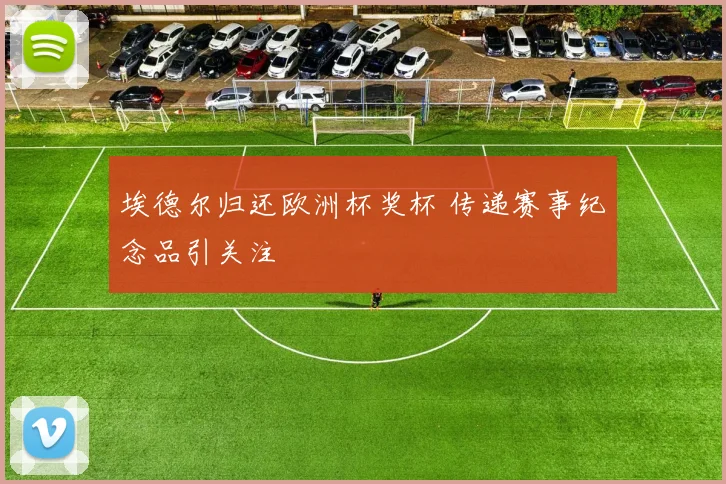 埃德尔归还欧洲杯奖杯 传递赛事纪念品引关注