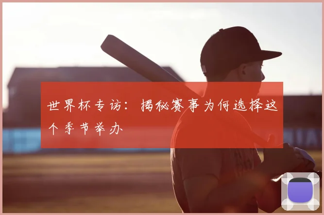 世界杯专访：揭秘赛事为何选择这个季节举办
