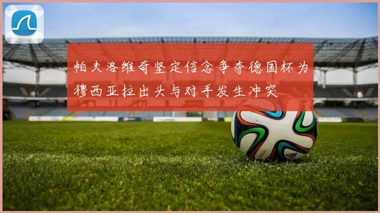 帕夫洛维奇坚定信念争夺德国杯为穆西亚拉出头与对手发生冲突