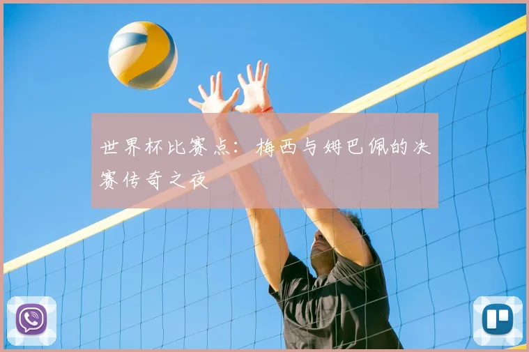 世界杯比赛点:梅西与姆巴佩的决赛传奇之夜