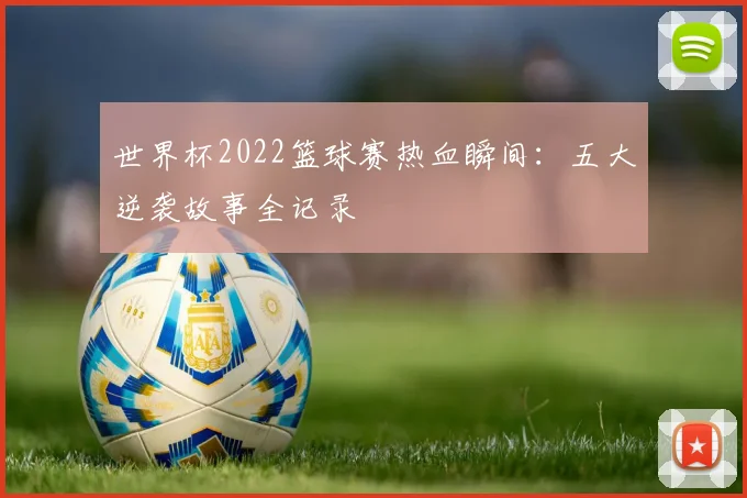世界杯2022篮球赛热血瞬间:五大逆袭故事全记录