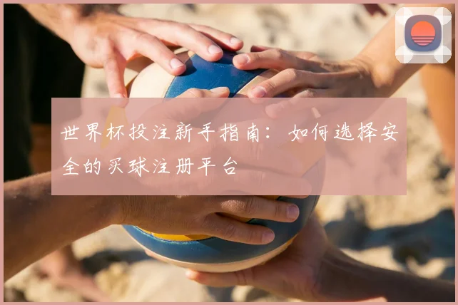 世界杯投注新手指南:如何选择安全的买球注册平台