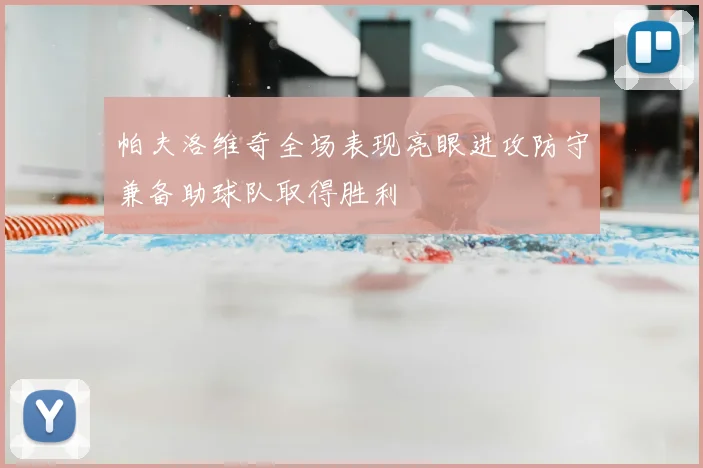 帕夫洛维奇全场表现亮眼进攻防守兼备助球队取得胜利