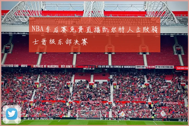 NBA季后赛免费直播凯尔特人击败骑士晋级东部决赛