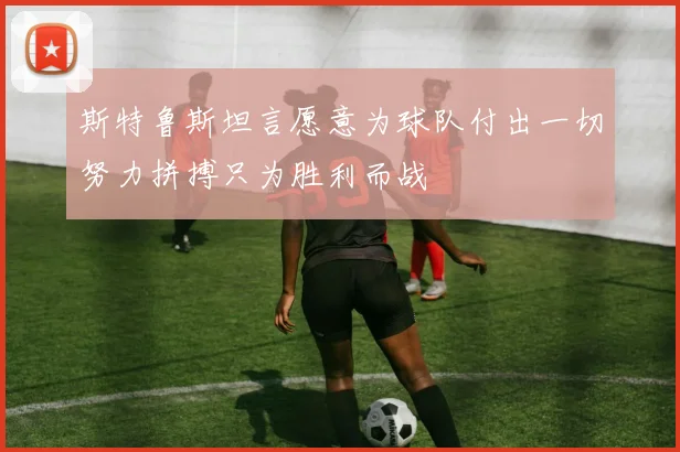 斯特鲁斯坦言愿意为球队付出一切努力拼搏只为胜利而战