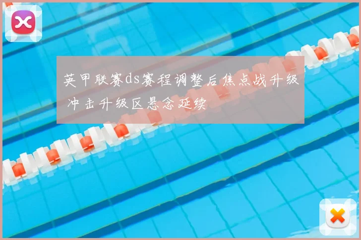 英甲联赛ds赛程调整后焦点战升级 冲击升级区悬念延续