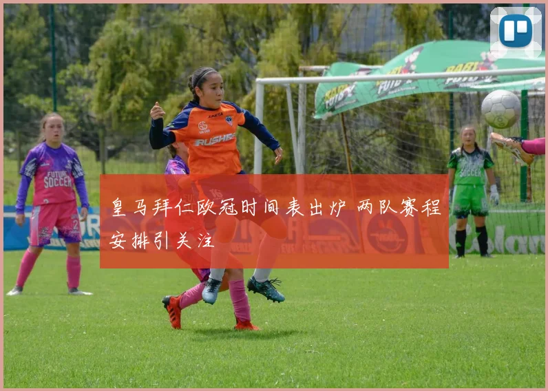 皇马拜仁欧冠时间表出炉 两队赛程安排引关注
