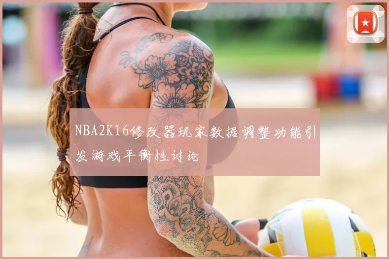 NBA2K16修改器玩家数据调整功能引发游戏平衡性讨论