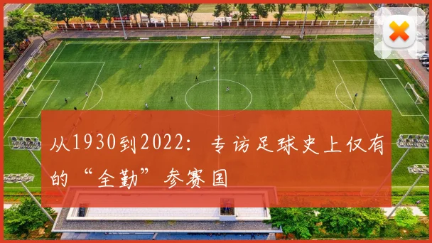 从1930到2022:专访足球史上仅有的“全勤”参赛国