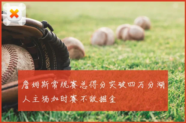 詹姆斯常规赛总得分突破四万分湖人主场加时赛不敌掘金