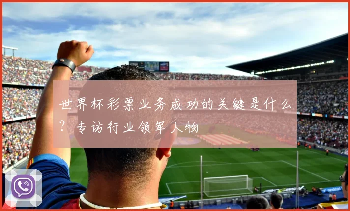 世界杯彩票业务成功的关键是什么?专访行业领军人物
