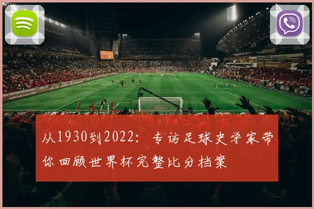 从1930到2022:专访足球史学家带你回顾世界杯完整比分档案
