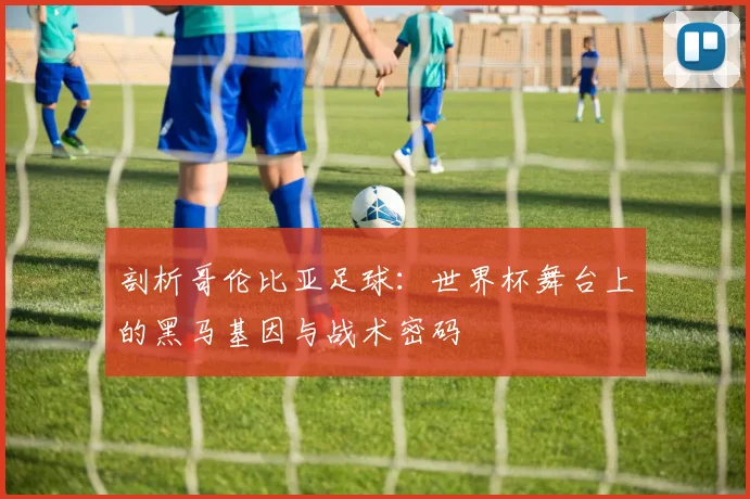 剖析哥伦比亚足球:世界杯舞台上的黑马基因与战术密码