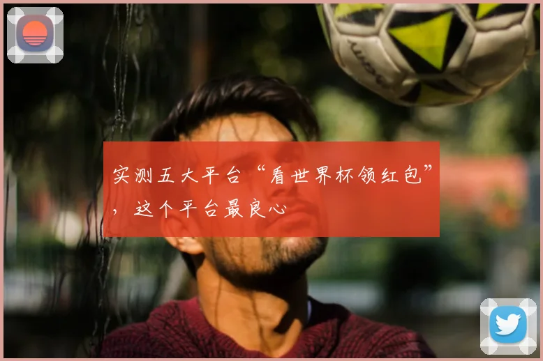 实测五大平台“看世界杯领红包”，这个平台最良心