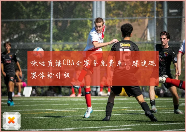 咪咕直播CBA全赛季免费看,球迷观赛体验升级