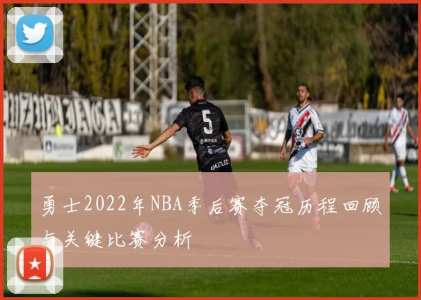 勇士2022年NBA季后赛夺冠历程回顾与关键比赛分析