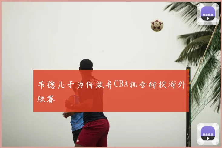 韦德儿子为何放弃CBA机会转投海外联赛