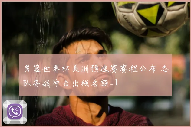 男篮世界杯美洲预选赛赛程公布 各队备战冲击出线名额_1