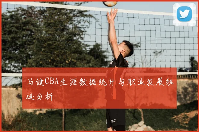 马健CBA生涯数据统计与职业发展轨迹分析