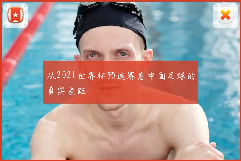 从2021世界杯预选赛看中国足球的真实差距