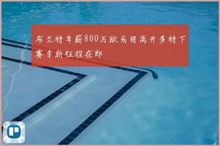 布兰特年薪800万欧或将离开多特下赛季新征程在即