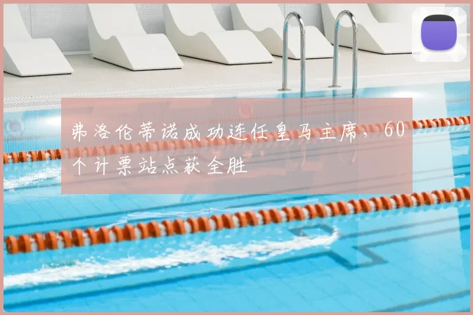 弗洛伦蒂诺成功连任皇马主席,60个计票站点获全胜